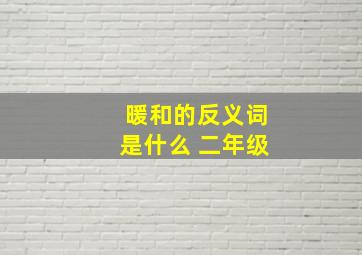 暖和的反义词是什么 二年级